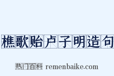 樵歌贻卢子明造句是什么意思的图片
